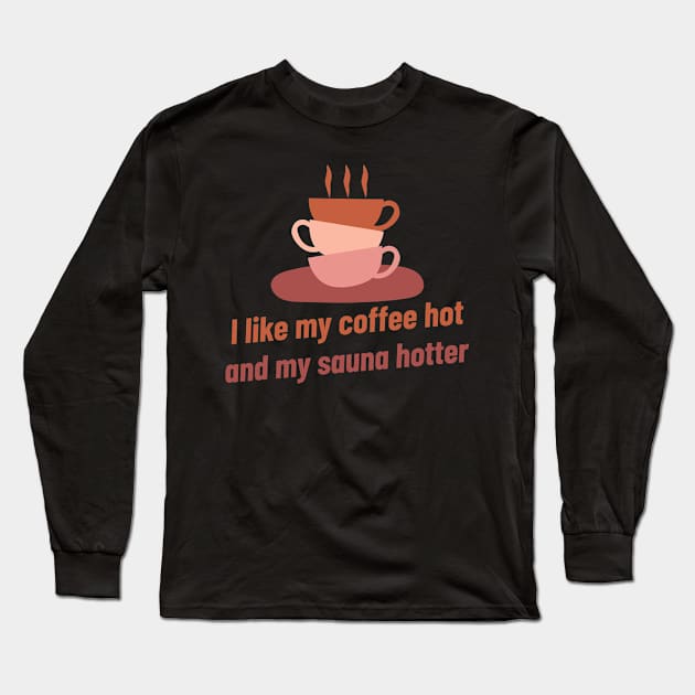 I like my coffee hot and my sauna hotter! Long Sleeve T-Shirt by Witty Wear Studio